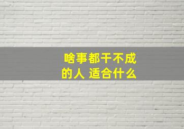 啥事都干不成的人 适合什么